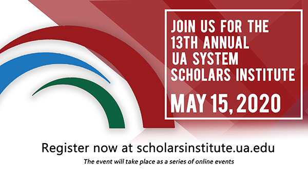 Join us for the 13th Annual UA System Scholars Institute May 15, 2020