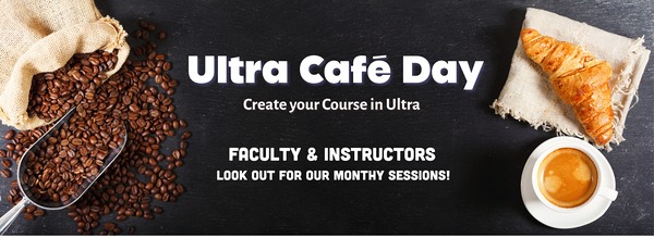 Ultra Cafe Day: Create Your Course in Ultra, Faculty & Instructors, Look out for our monthly sessions!
